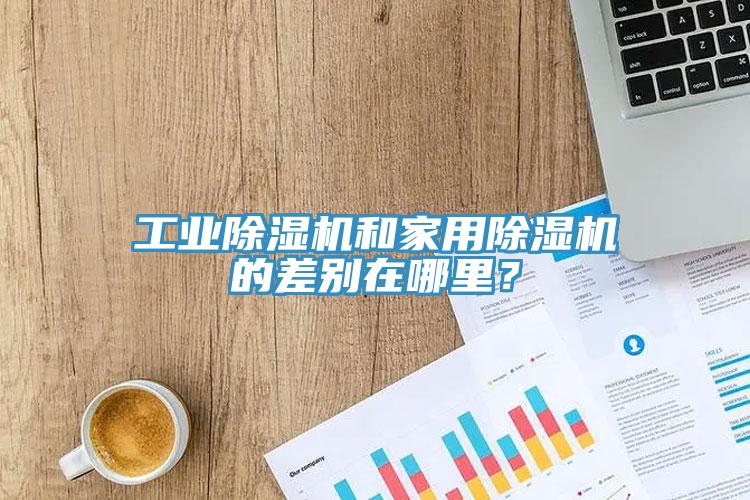 工業(yè)除濕機和家用除濕機的差別在哪里？