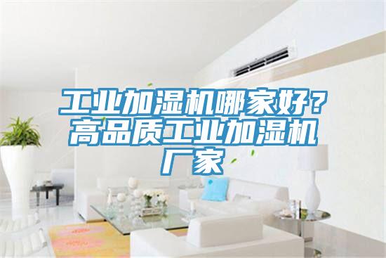 工業(yè)加濕機(jī)哪家好？高品質(zhì)工業(yè)加濕機(jī)廠家