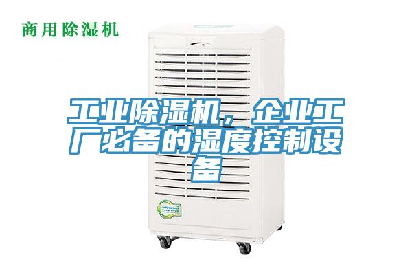 工業(yè)除濕機(jī)，企業(yè)工廠必備的濕度控制設(shè)備