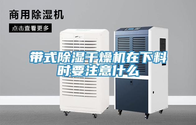 帶式除濕干燥機(jī)在下料時要注意什么